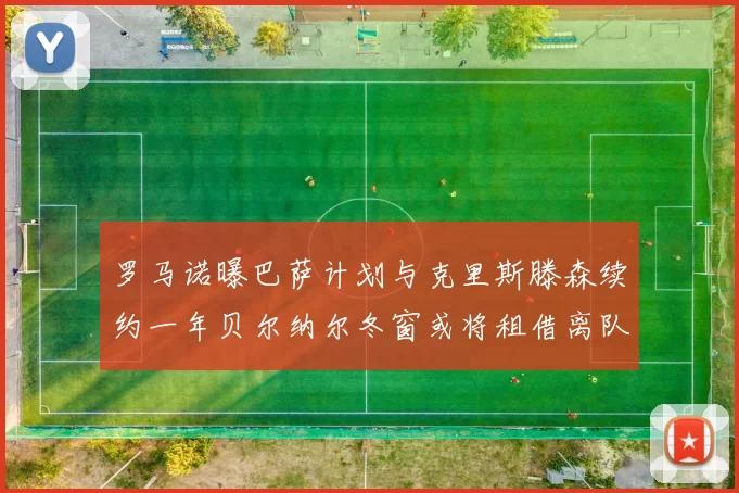 罗马诺曝巴萨计划与克里斯滕森续约一年贝尔纳尔冬窗或将租借离队