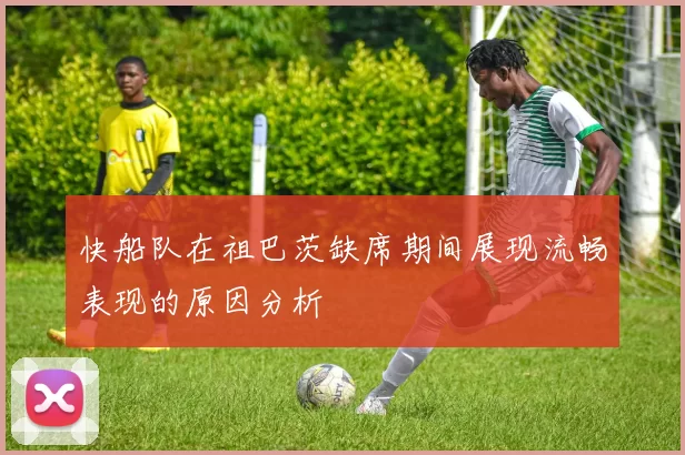 快船队在祖巴茨缺席期间展现流畅表现的原因分析