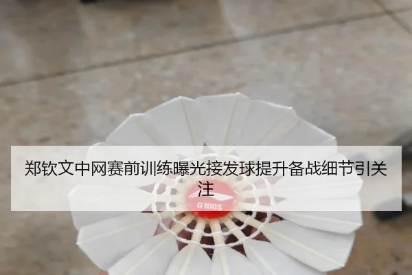 郑钦文中网赛前训练曝光接发球提升备战细节引关注